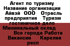 Агент по туризму › Название организации ­ Айвэй, ООО › Отрасль предприятия ­ Туризм, гостиничное дело › Минимальный оклад ­ 50 000 - Все города Работа » Вакансии   . Карелия респ.